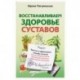 Восстанавливаем здоровье суставов. Простые и эффективные способы лечения