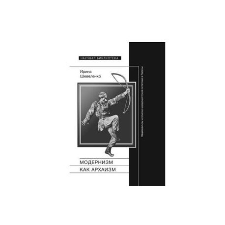 Модернизм как архаизм. Национализм и поиски модернистской эстетики в России