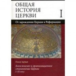 Общая история Церкви. От зарождения Церкви к Реформации. В 2-х книгах. Книга первая