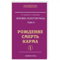 Человек золотой расы. Том 4. Рождение. Смерть. Карма. Часть 1