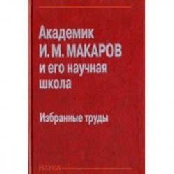 Академик И. М. Макаров и его научная школа. Избранные труды