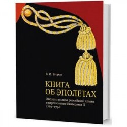 Книга об эполетах. Эполеты полков российской армии в царствование Eкатерины II. 1762–1796