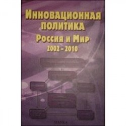 Инновационная политика. Россия и Мир. 2002-2010