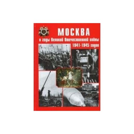 Москва в годы Великой Отечественной войны 1941-1945 годов. Энциклопедия