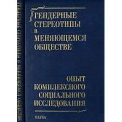 Гендерные стереотипы в меняющемся обществе. Опыт комплексного социального исследования