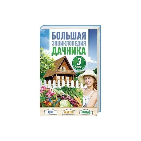 Большая энциклопедия дачника. Дом, участок, огород. В комплекте 3 книги