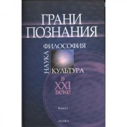 Грани познания. Наука, философия, культура в ХХI веке. В 2-х книгах. Книга 1