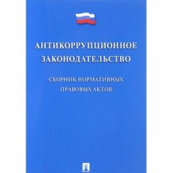 Антикоррупционное законодательство. Сборник нормативных правовых актов