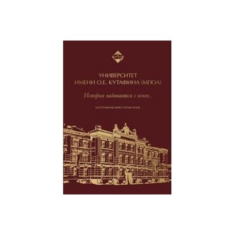 Университет имени О. Е. Кутафина (МГЮА). История начинается с имен. Биографический справочник