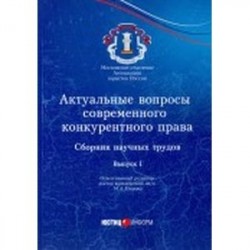 Актуальные вопросы современного конкурентного права. Сборник научных трудов. Выпуск 1