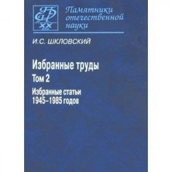 И. С. Шкловский. Избранные труды. В 2 томах. Том 2. Избранные статьи 1945-1985 годов