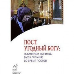 Пост угодный богу. Покаяние и молитва, быт и питание во время постов