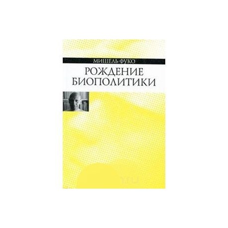 Рождение биополитики. Курс лекций, прочитанных в Коллеж де Франс в 1978-1979 учебном году