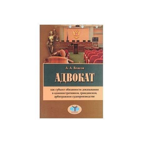 Адвокат как субъект обязанности доказывания в административном, гражданском, арбитражном судопроизводстве