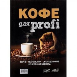 Кофе для profi. Зерно. Технологии. Оборудование. Рецепты от бариста