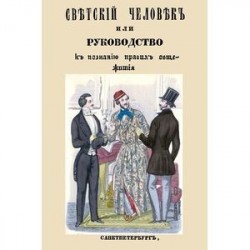 Светский человек, или Руководство к познанию светских приличий и правил общежития, принятых хорошим обществом