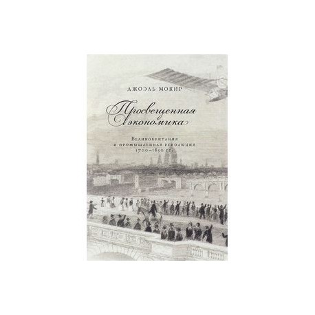 Просвещенная экономика. Великобритания и Промышленная революция 1700-1850 года