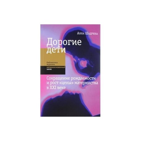 Дорогие дети. Сокращение рождаемости и рост 'цены' материнства в XXI веке