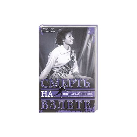 Инга Артамонова. Смерть на взлете. Яркая жизнь и трагическая гибель четырехкартной чемпионки мира