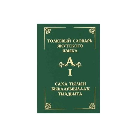 Толковый словарь якутского языка. Том 1/ Саха тылын быhаарыылаах тылдьыта. 1 туом