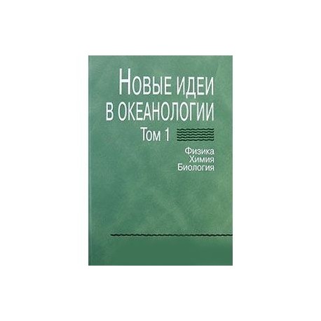 Новые идеи в океанологии. В 2-х томах. Том 1. Физика. Химия. Биология