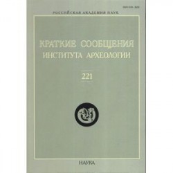 Краткие сообщения Института археологии. Выпуск 221