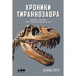 Хроники тираннозавра. Биология и эволюция самого известного хищника в мире