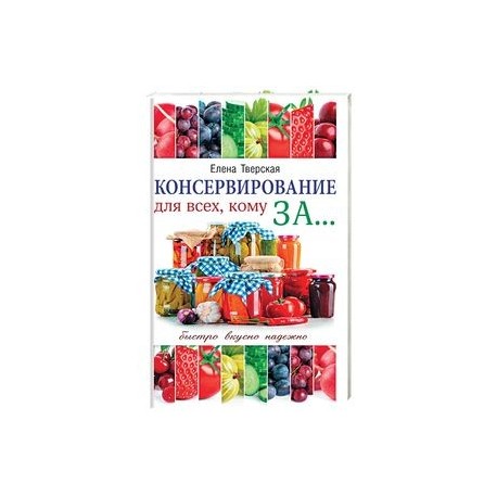 Консервирование для всех, кому за... Быстро, вкусно, надежно!