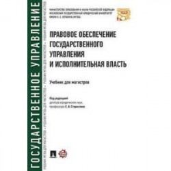 Правовое обеспечение государственного управления и исполнительная власть. Учебник