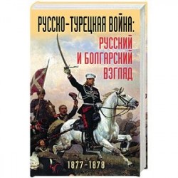 Русско-турецкая война: русский и болгарский взгляд. Сборник воспоминаний