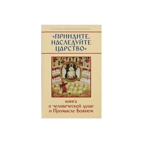 Приидите, наследуйте Царство. Книга о человеческой душе и Промысле Божием
