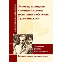 Принципы и методы системы воспитания и обучения Сухомлинского. Педагогика доброты и человечности. В помощь педагогам и