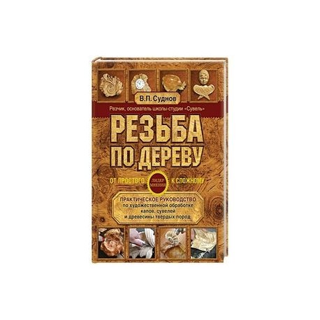 Резьба по дереву. От простого к сложному. Практическое руководство по художественной обработке капов, сувелей и