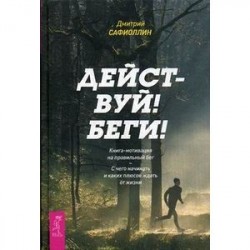 Действуй! Беги! Книга-мотивация на правильный бег. С чего начинать и каких плюсов ждать от жизни