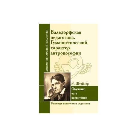 Вальдорфская педагогика. Гуманистический характер антропософии. Обучение есть воспитание