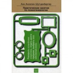 Практические занятия по психогенеалогии. Раскрыть семейные секреты, отдать долги предкам, выбрать свою собственную жизнь