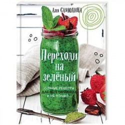 Переходи на зеленый. Сочные рецепты для вегетарианцев и не только