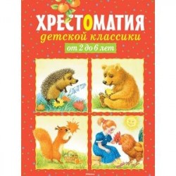 Хрестоматия детской классики. От 2 до 6 лет: стихи, сказки, рассказы, загадки.