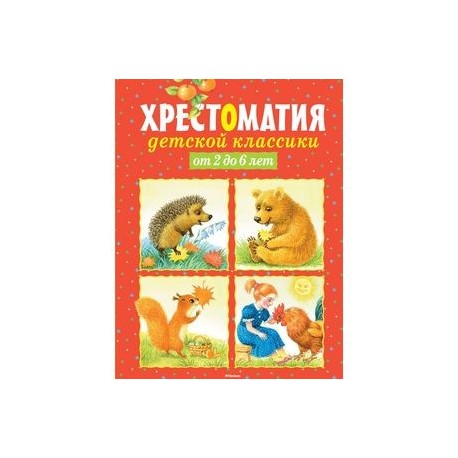 Хрестоматия детской классики. От 2 до 6 лет: стихи, сказки, рассказы, загадки.