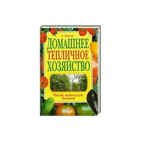 Домашнее тепличное хозяйство. Читай, используй, богатей