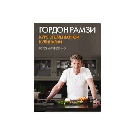 Курс элементарной кулинарии. Готовим уверенно