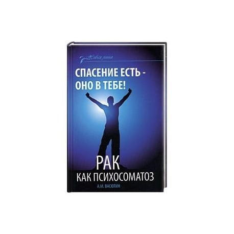 Спасение есть - оно в тебе! Рак как психосоматоз