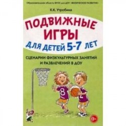 Подвижные игры с детьми 5-7 лет. Сценарии физкультурных занятий и развлечений в ДОУ