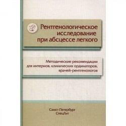 Рентгенологическое исследование при абсцессе легкого. Методические рекомендации для интернов, клинических ординаторов,