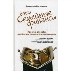 Ваши семейные финансы. Простые способы заработать, сохранить, инвестировать