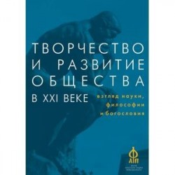 Творчество и развитие общества в XXI веке. Взгляд науки, философии и богословия