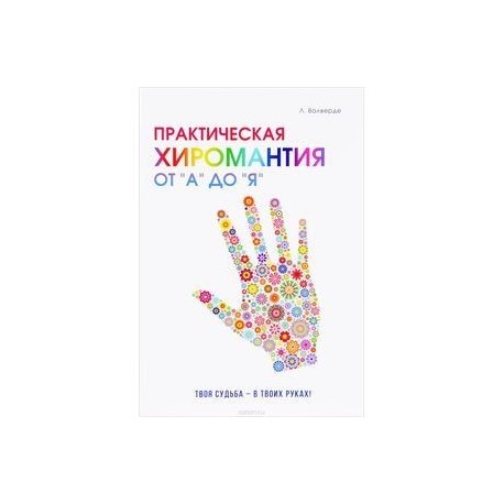 Практическая хиромантия от 'А' до 'Я'. Познай свой путь и измени судьбу к лучшему!