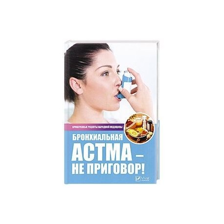 Бронхиальная астма - не приговор! Проверенные рецепты народной медицины. Сайдакова Р.И.