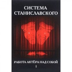 Система Станиславского. Работа актера над собой. В 2-х частях. Часть 1