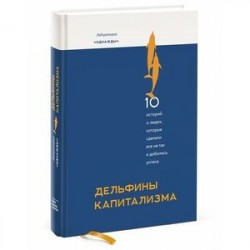 Дельфины капитализма. 10 историй о людях, которые сделали всё не так и добились успеха